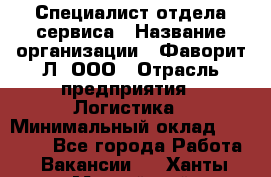 Специалист отдела сервиса › Название организации ­ Фаворит-Л, ООО › Отрасль предприятия ­ Логистика › Минимальный оклад ­ 50 000 - Все города Работа » Вакансии   . Ханты-Мансийский,Нефтеюганск г.